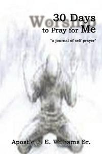 30 Days to Pray for Me: A Journal of Self Prayer di Apostle J. E. Williams Sr edito da AUTHORHOUSE