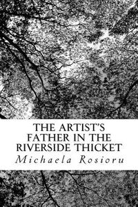 The Artist's Father in the Riverside Thicket di Michaela Rosioru edito da Createspace