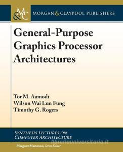 General-Purpose Graphics Processor Architecture di Tor M. Aamodt, Wilson Wai Lun Fung, Timothy G. Rogers edito da Morgan & Claypool Publishers