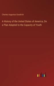 A History of the United States of America, On a Plan Adapted to the Capacity of Youth di Charles Augustus Goodrich edito da Outlook Verlag