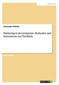 Marketing In Der Arztpraxis. Methoden Und Instrumente Im Berblick di Alexander Glockle edito da Grin Publishing