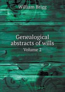 Genealogical Abstracts Of Wills Volume 2 di William Brigg edito da Book On Demand Ltd.