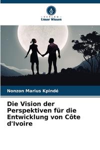 Die Vision der Perspektiven für die Entwicklung von Côte d'Ivoire di Nonzon Marius Kpindé edito da Verlag Unser Wissen