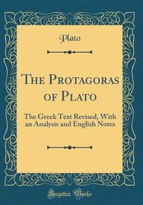 The Protagoras of Plato: The Greek Text Revised, with an Analysis and English Notes (Classic Reprint) di Plato edito da Forgotten Books