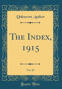 The Index, 1915, Vol. 45 (Classic Reprint) di Unknown Author edito da Forgotten Books