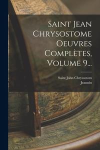 Saint Jean Chrysostome Oeuvres Complètes, Volume 9... di Saint John Chrysostom, Jeannin edito da LEGARE STREET PR
