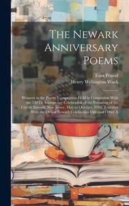 The Newark Anniversary Poems: Winners in the Poetry Competition Held in Connection With the 250Th Anniversary Celebration of the Founding of the Cit di Henry Wellington Wack, Ezra Pound edito da LEGARE STREET PR