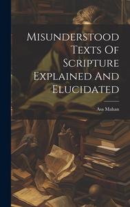 Misunderstood Texts Of Scripture Explained And Elucidated di Asa Mahan edito da LEGARE STREET PR