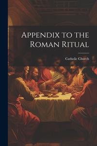Appendix to the Roman Ritual di Catholic Church edito da LEGARE STREET PR