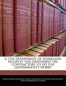 Is The Department Of Homeland Security Too Dependent On Contractors To Do The Government\'s Work? edito da Bibliogov