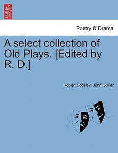 A select collection of Old Plays. [Edited by R. D.] Vol. X New Edition di Robert Dodsley, John Collier edito da British Library, Historical Print Editions