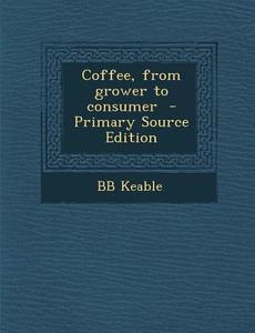 Coffee, from Grower to Consumer di Bb Keable edito da Nabu Press