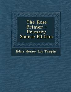 The Rose Primer di Edna Henry Lee Turpin edito da Nabu Press