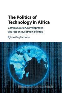 The Politics of Technology in Africa di Iginio Gagliardone edito da Cambridge University Press