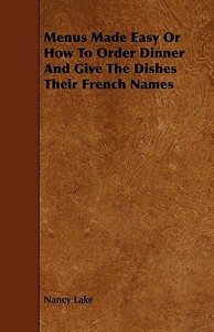 Menus Made Easy or How to Order Dinner and Give the Dishes Their French Names di Nancy Lake edito da Wylie Press