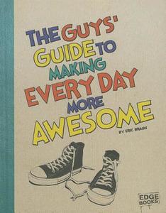 The Guys' Guide to Making Every Day More Awesome di Eric Mark Braun edito da CAPSTONE PR