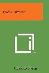 Know Thyself di Richard Lynch edito da Literary Licensing, LLC