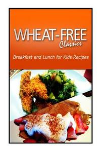 Wheat-Free Classics - Breakfast and Lunch for Kids Recipes di Wheat Free Classics Compilations edito da Createspace