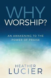 Why Worship?: An Awakening to the Power of Praise di Heather Lucier edito da Lifewise Books