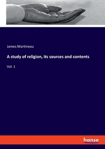 A study of religion, its sources and contents di James Martineau edito da hansebooks