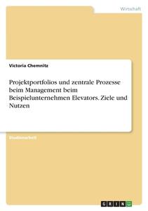 Projektportfolios und zentrale Prozesse beim Management beim Beispielunternehmen Elevators. Ziele und Nutzen di Victoria Chemnitz edito da GRIN Verlag