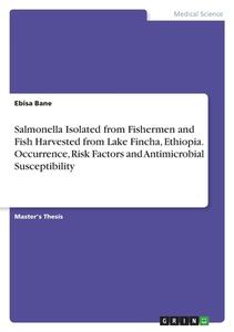Salmonella Isolated from Fishermen and Fish Harvested from Lake Fincha, Ethiopia. Occurrence, Risk Factors and Antimicrobial Susceptibility di Ebisa Bane edito da GRIN Verlag