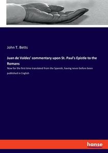 Juan de Valdes' commentary upon St. Paul's Epistle to the Romans di John T. Betts edito da hansebooks