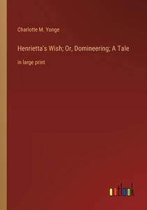 Henrietta's Wish; Or, Domineering; A Tale di Charlotte M. Yonge edito da Outlook Verlag