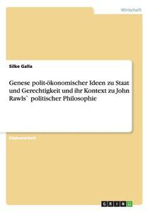 Genese polit-ökonomischer Ideen zu  Staat und Gerechtigkeit und ihr Kontext zu John Rawls` politischer Philosophie di Silke Galla edito da GRIN Verlag