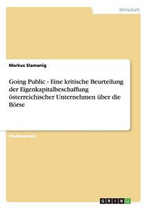 Going Public - Eine kritische Beurteilung der Eigenkapitalbeschaffung österreichischer Unternehmen über die Börse di Markus Slamanig edito da GRIN Verlag