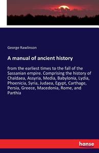 A manual of ancient history di George Rawlinson edito da hansebooks
