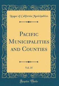 Pacific Municipalities and Counties, Vol. 35 (Classic Reprint) di League Of California Municipalities edito da Forgotten Books