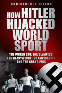 How Hitler Hijacked World Sport di Christopher Hilton edito da The History Press