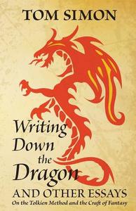 Writing Down the Dragon: And Other Essays on the Tolkien Method and the Craft of Fantasy di Tom Simon edito da Bondwine Books
