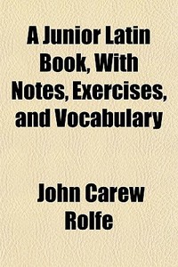 A Junior Latin Book, With Notes, Exercis di John Carew Rolfe edito da General Books