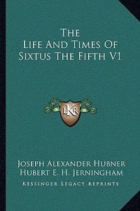 The Life and Times of Sixtus the Fifth V1 di Joseph Alexander Hubner edito da Kessinger Publishing