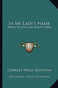 In My Lady's Name: Poems of Love and Beauty (1896) edito da Kessinger Publishing