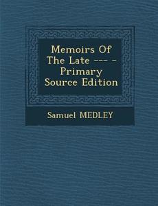 Memoirs of the Late --- di Samuel Medley edito da Nabu Press