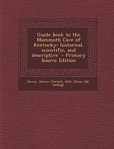 Guide Book to the Mammoth Cave of Kentucky; Historical, Scientific, and Descriptive edito da Nabu Press
