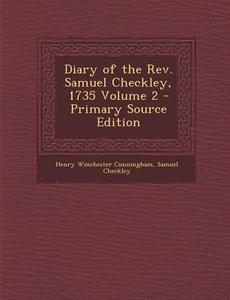 Diary of the REV. Samuel Checkley, 1735 Volume 2 di Henry Winchester Cunningham, Samuel Checkley edito da Nabu Press