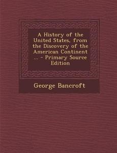 A History of the United States, from the Discovery of the American Continent ... di George Bancroft edito da Nabu Press