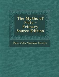 The Myths of Plato - Primary Source Edition di Plato, John Alexander Stewart edito da Nabu Press
