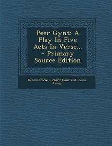 Peer Gynt: A Play in Five Acts in Verse... di Henrik Ibsen, Richard Mansfield, Louis James edito da Nabu Press
