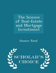 The Science Of Real-estate And Mortgage Investment - Scholar's Choice Edition di Homer Reed edito da Scholar's Choice