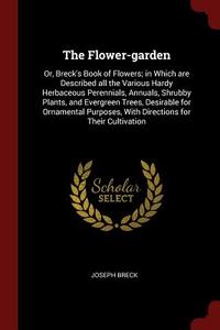 The Flower-Garden: Or, Breck's Book of Flowers; In Which Are Described All the Various Hardy Herbaceous Perennials, Annu di Joseph Breck edito da CHIZINE PUBN