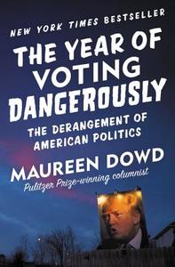The Year of Voting Dangerously: The Derangement of American Politics di Maureen Dowd edito da TWELVE