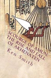 Scourge of Amun: The Rise and Fall of Akhenaten: The Story of Egypt's Most Controversial Pharaoh di Ken Smith edito da Createspace