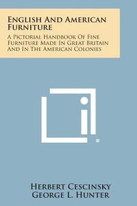 English and American Furniture: A Pictorial Handbook of Fine Furniture Made in Great Britain and in the American Colonies di Herbert Cescinsky, George L. Hunter edito da Literary Licensing, LLC
