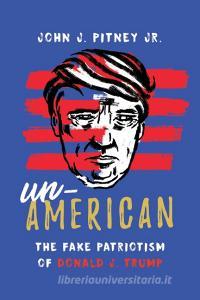 Un-American: The Fake Patriotism of Donald J. Trump di John J. Pitney edito da ROWMAN & LITTLEFIELD
