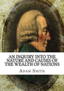 An Inquiry Into the Nature and Causes of the Wealth of Nations di Adam Smith edito da Createspace Independent Publishing Platform